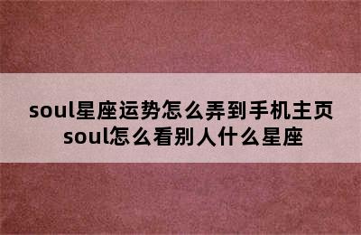 soul星座运势怎么弄到手机主页 soul怎么看别人什么星座